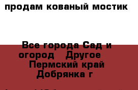 продам кованый мостик  - Все города Сад и огород » Другое   . Пермский край,Добрянка г.